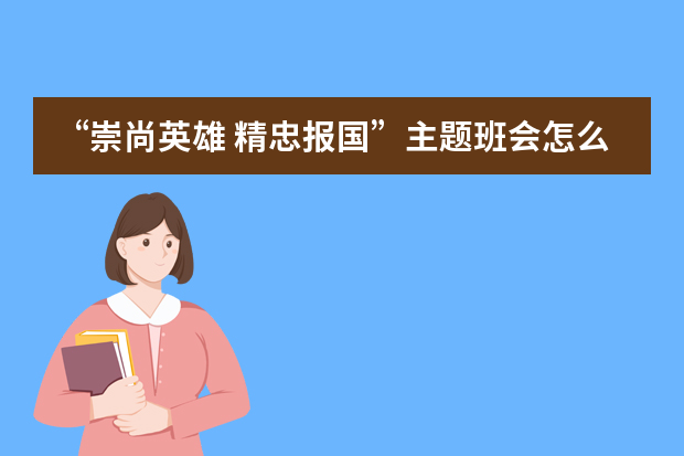 “崇尚英雄 精忠报国”主题班会怎么开展